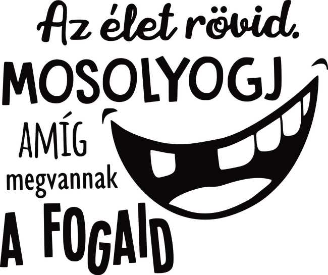 Az élet rövid. Mosolyogj amíg megvannak a fogaid