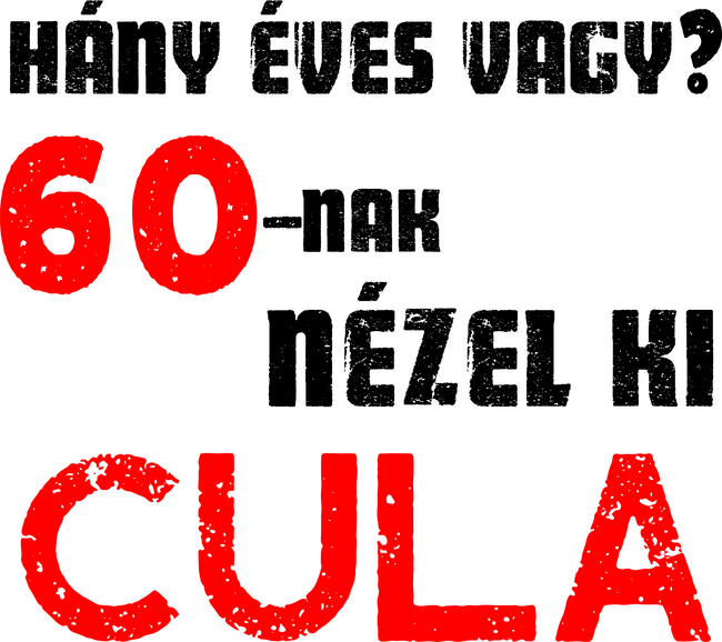 Hány éves vagy? 60-nak nézel ki cula