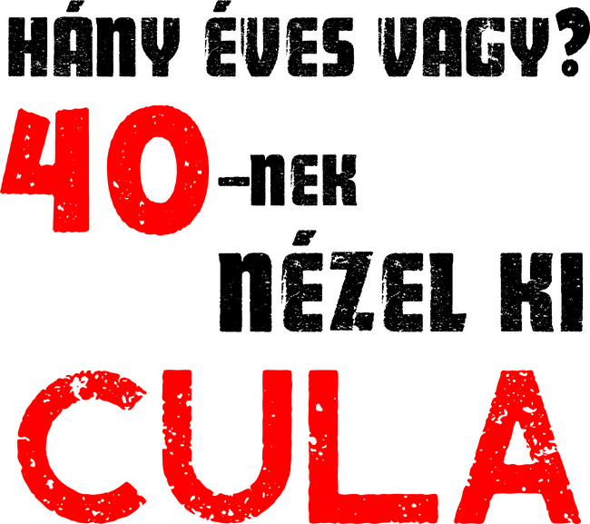 Hány éves vagy? 40-nek nézel ki cula