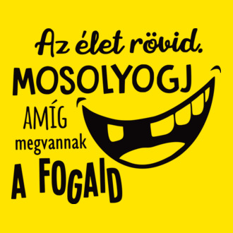 Az élet rövid. Mosolyogj amíg megvannak a fogaid