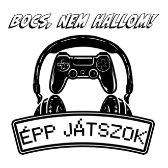 Bocs, nem hallom épp játszok