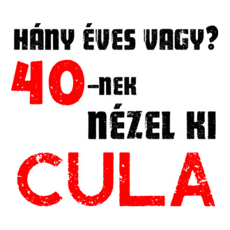 Hány éves vagy? 40-nek nézel ki cula