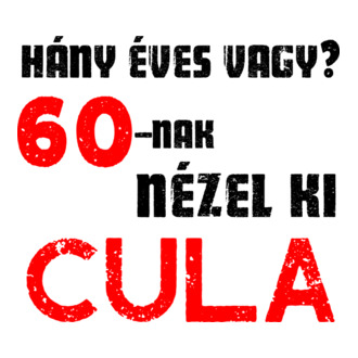 Hány éves vagy? 60-nak nézel ki cula