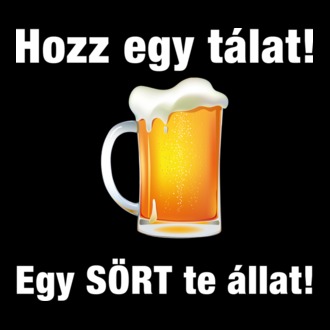 Hozz egy tálat! Egy sört te állat!