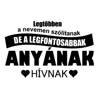 Legtöbben a nevemen szólítanak de a legfontosabbak anyának hívnak