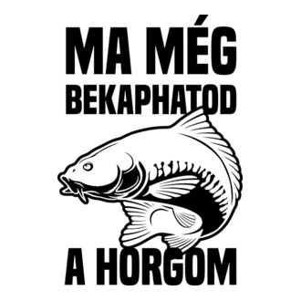 Ma még bekaphatod a horgom