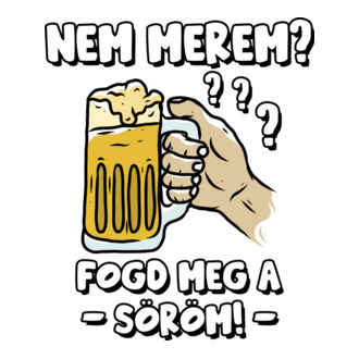 Nem merem? Fogd meg a söröm!