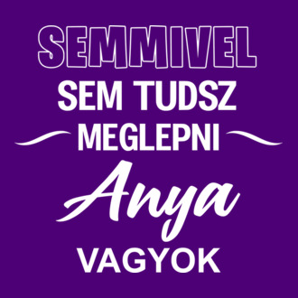 Semmivel sem tudsz meglepni anya vagyok